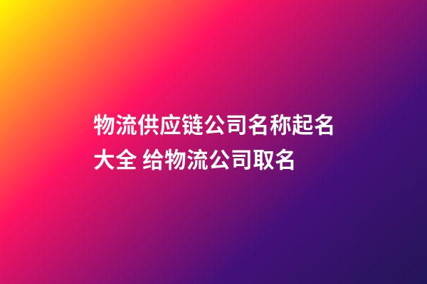 物流供应链公司名称起名大全 给物流公司取名